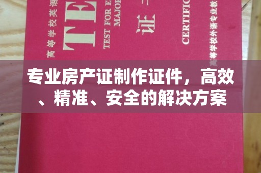竹南专业房产证制作证件，高效、精准、安全的解决方案